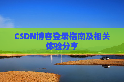 CSDN博客登录指南及相关体验分享